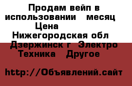 Продам вейп в использовании 1 месяц › Цена ­ 3 900 - Нижегородская обл., Дзержинск г. Электро-Техника » Другое   